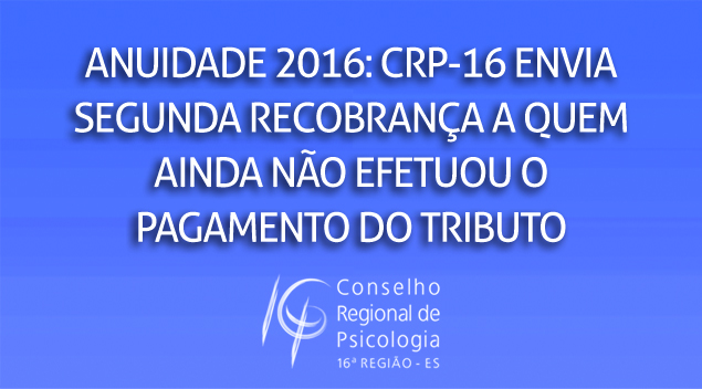CRP-16 envia 2ª recobrança da anuidade de 2016 a quem ainda não pagou o tributo